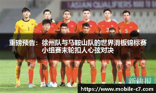重磅预告：徐州队与马鞍山队的世界滑板锦标赛小组赛末轮扣人心弦对决