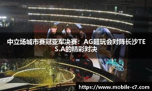 中立场城市赛冠亚军决赛：AG超玩会对阵长沙TES.A的精彩对决