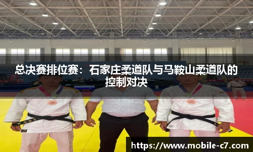 总决赛排位赛：石家庄柔道队与马鞍山柔道队的控制对决
