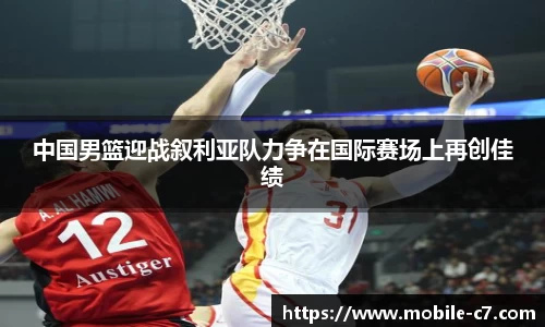 中国男篮迎战叙利亚队力争在国际赛场上再创佳绩